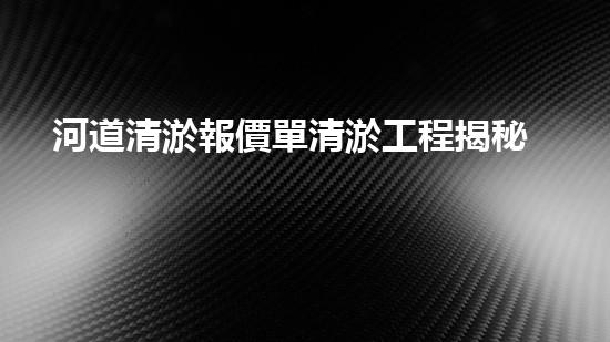 河道清淤報價單清淤工程揭秘：如何高效提升水體管理效果？